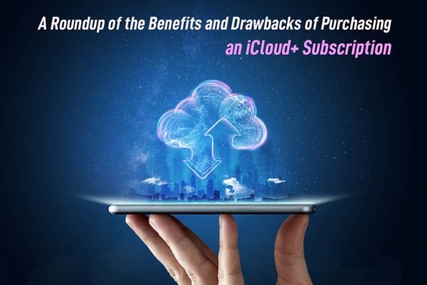 A Roundup of the Benefits and Drawbacks of Purchasing an iCloud+ subscription